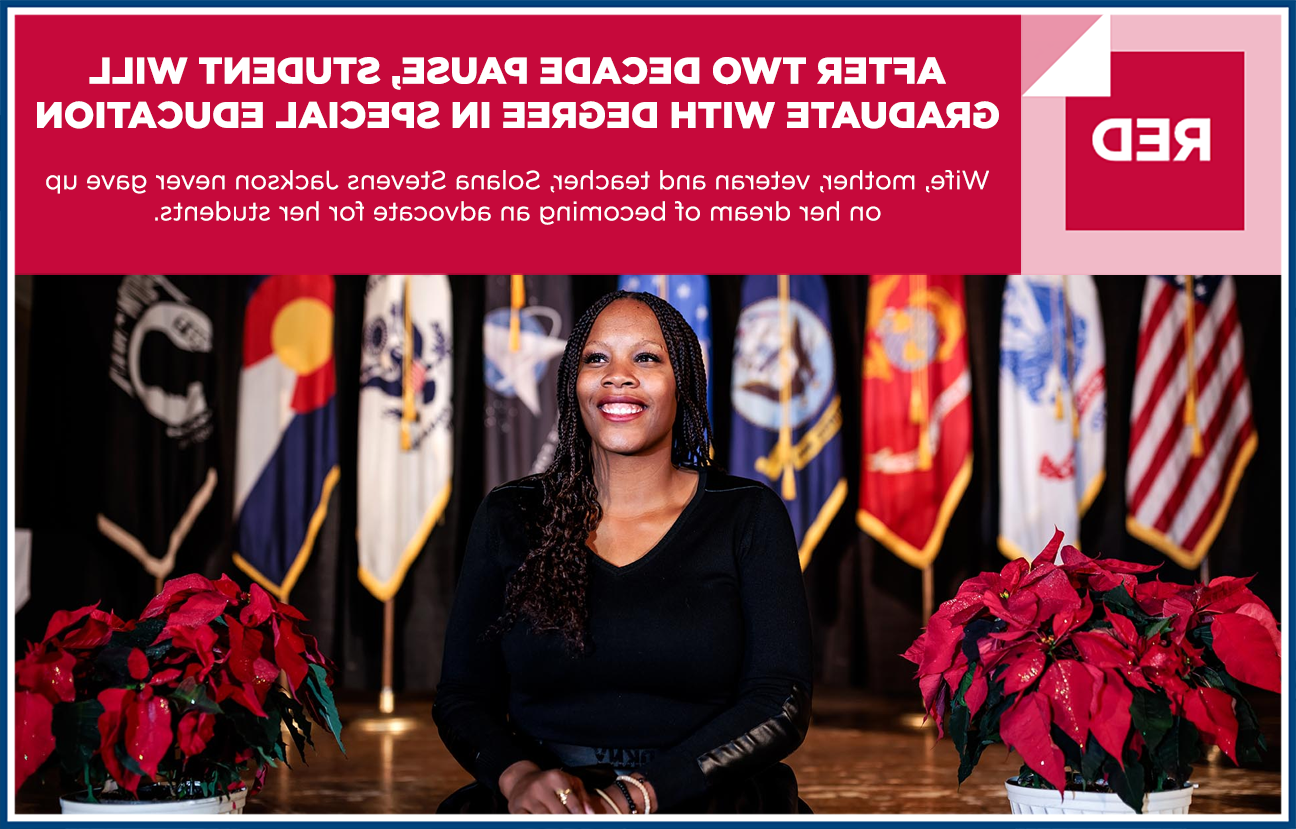 Graphic image of graduating student Solana Stevens Jackson sitting on stage between two poinsettia plants and a row of flags in the background. 图片上的文字写着:“红色:经过二十年的停顿, 学生毕业后将获得特殊教育学位. Wife, mother, 资深教师, 索拉纳·史蒂文斯·杰克逊(Solana Stevens Jackson)从未放弃成为学生权益倡导者的梦想. "